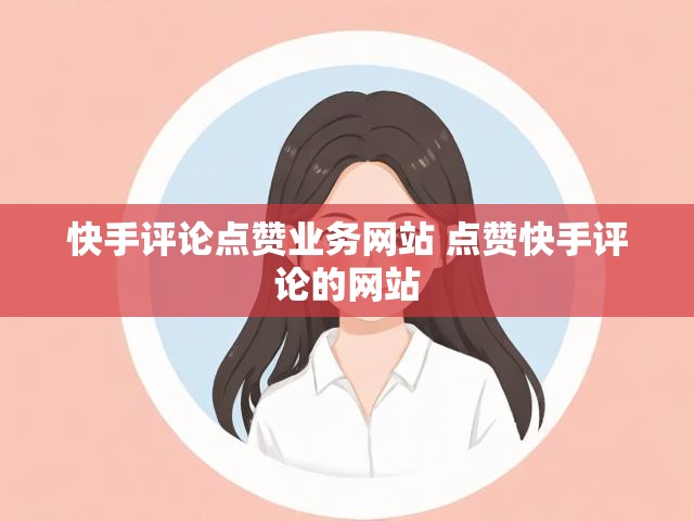 快手评论点赞业务网站 点赞快手评论的网站