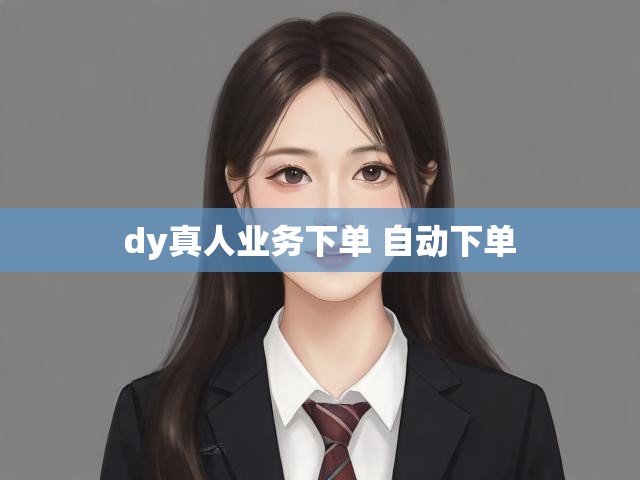 dy真人业务下单 自动下单