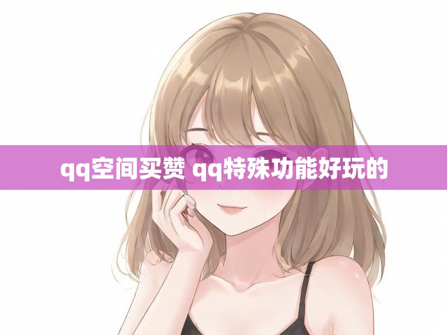 qq空间买赞 qq特殊功能好玩的
