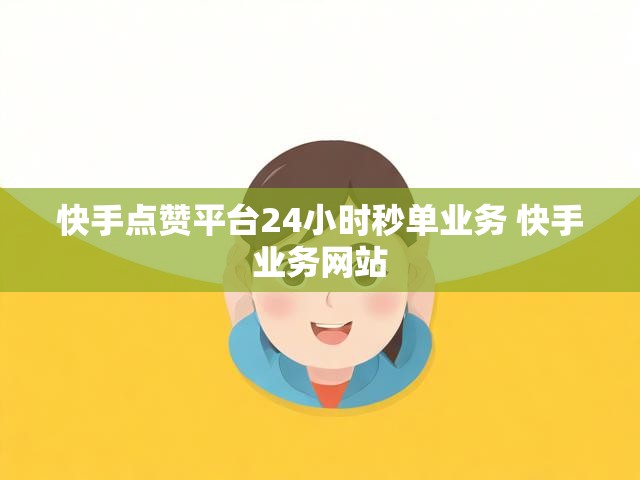 快手点赞平台24小时秒单业务 快手业务网站