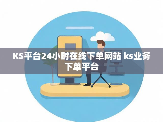 KS平台24小时在线下单网站 ks业务下单平台