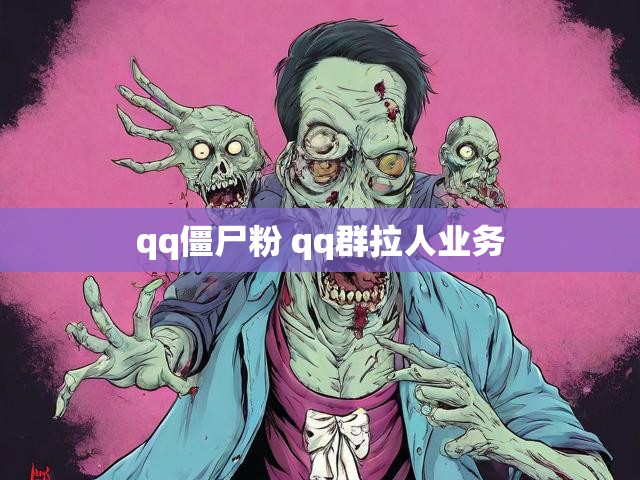 qq僵尸粉 qq群拉人业务