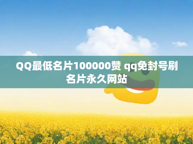 QQ最低名片100000赞 qq免封号刷名片永久网站