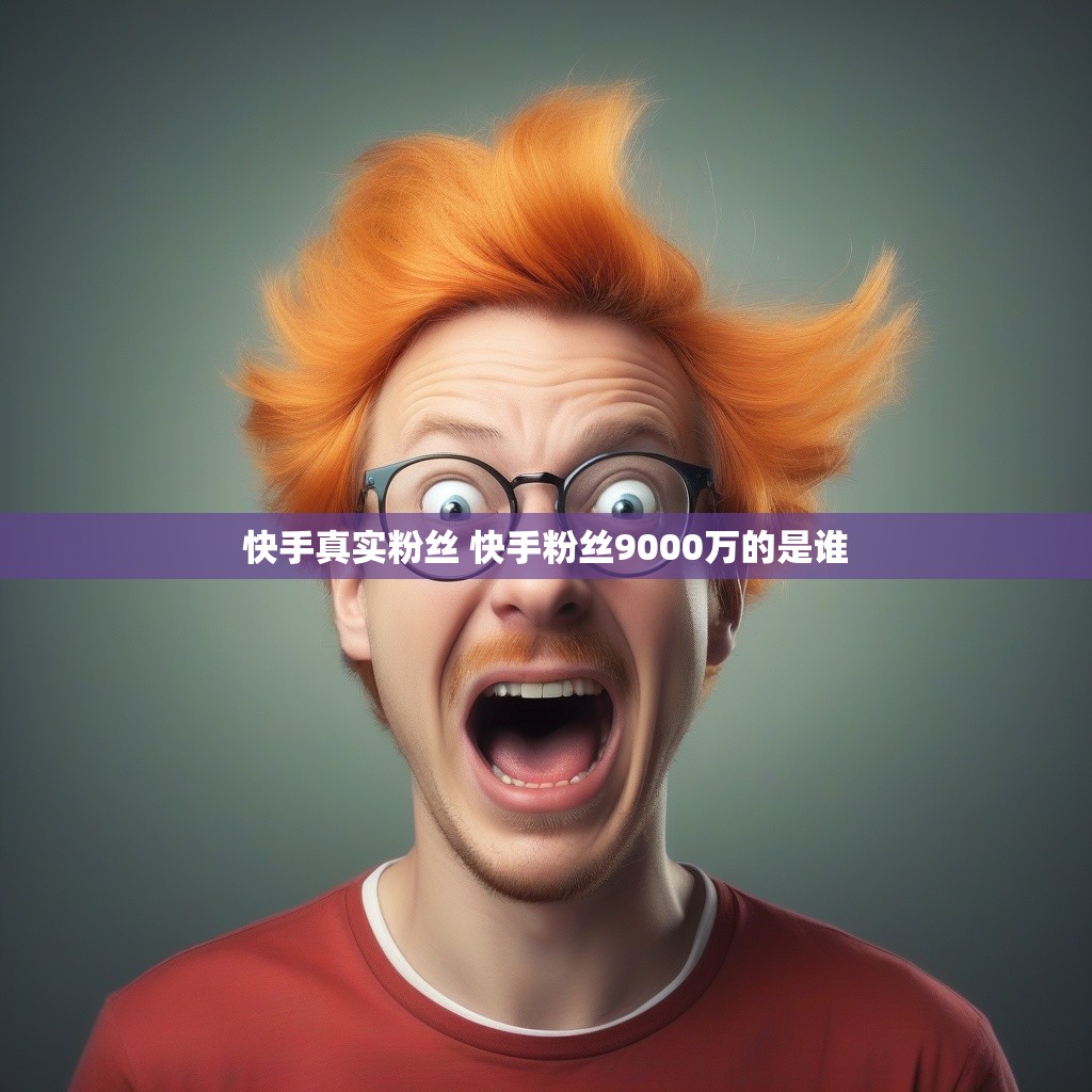 快手真实粉丝 快手粉丝9000万的是谁