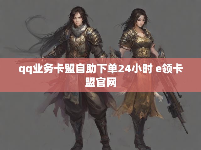 qq业务卡盟自助下单24小时 e领卡盟官网