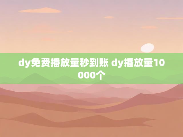 dy免费播放量秒到账 dy播放量10000个
