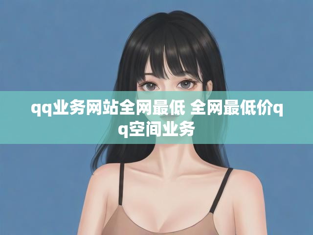 qq业务网站全网最低 全网最低价qq空间业务