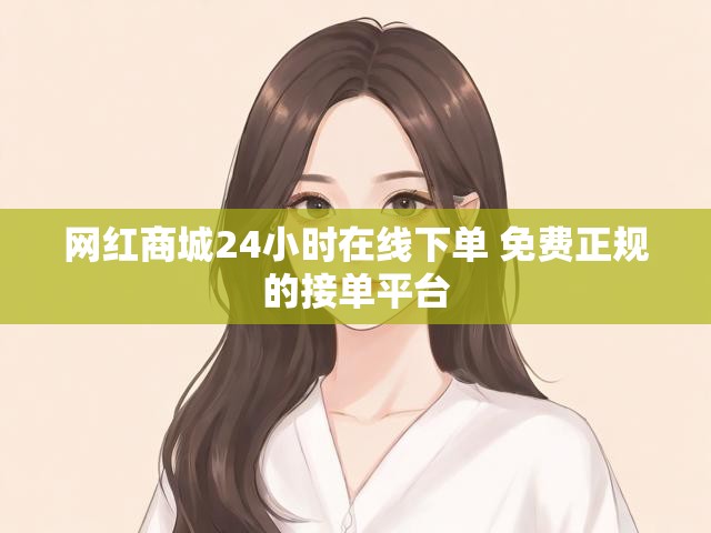 网红商城24小时在线下单 免费正规的接单平台
