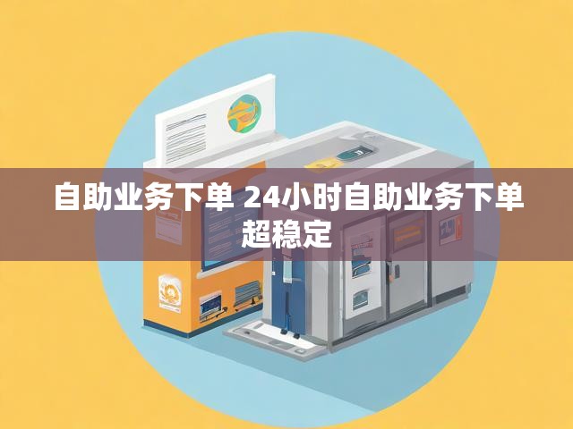 自助业务下单 24小时自助业务下单超稳定