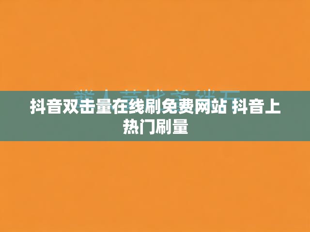 抖音双击量在线刷免费网站 抖音上热门刷量