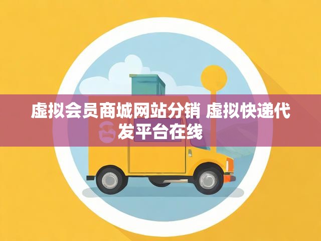 虚拟会员商城网站分销 虚拟快递代发平台在线