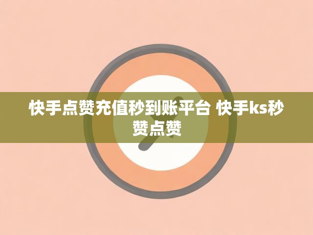 快手点赞充值秒到账平台 快手ks秒赞点赞