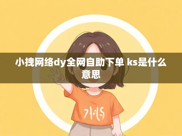 小拽网络dy全网自助下单 ks是什么意思