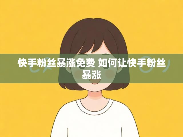 快手粉丝暴涨免费 如何让快手粉丝暴涨