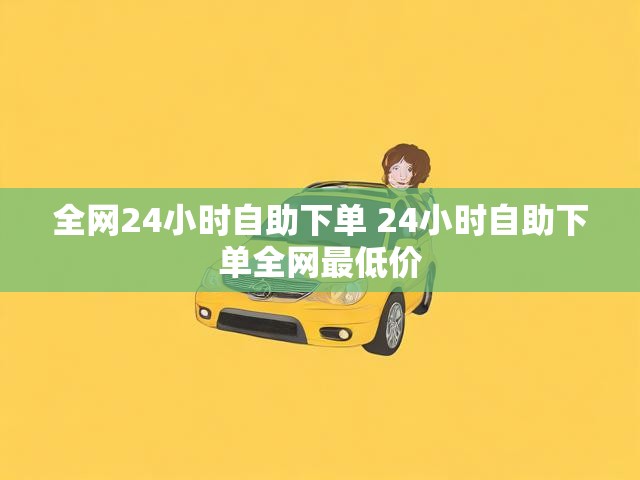 全网24小时自助下单 24小时自助下单全网最低价