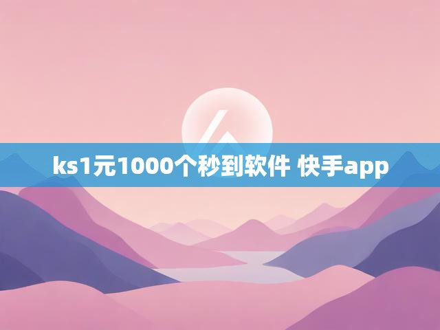 ks1元1000个秒到软件 快手app