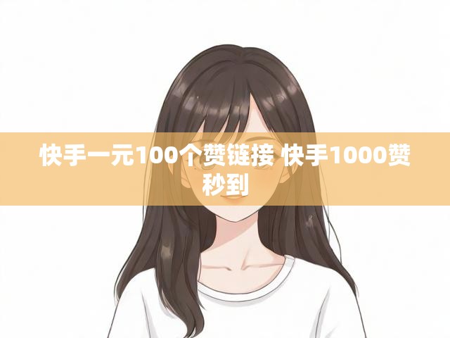 快手一元100个赞链接 快手1000赞秒到