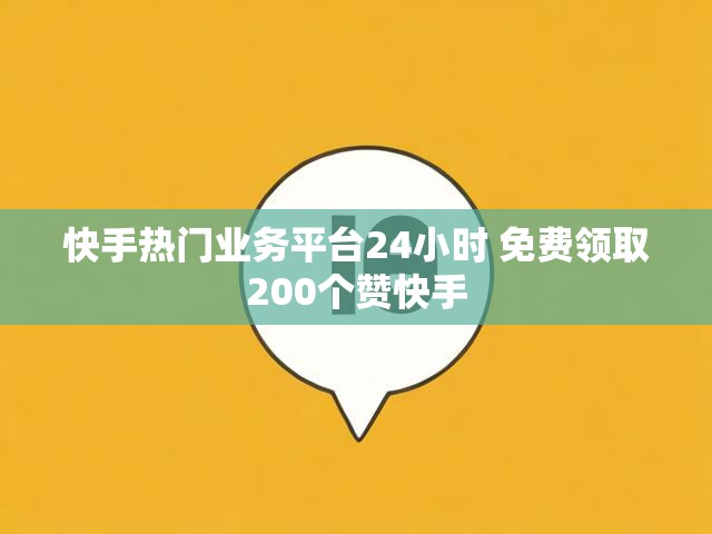 快手热门业务平台24小时 免费领取200个赞快手