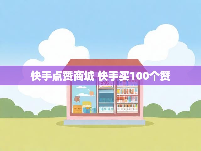 快手点赞商城 快手买100个赞