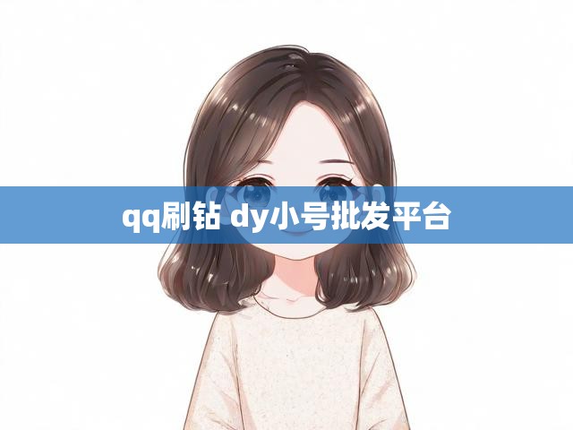 qq刷钻 dy小号批发平台