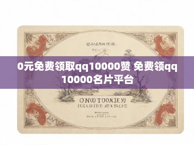 0元免费领取qq10000赞 免费领qq10000名片平台