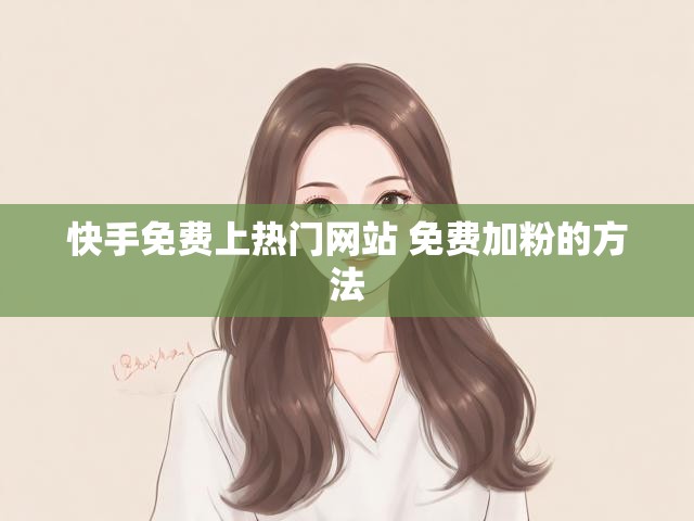 快手免费上热门网站 免费加粉的方法