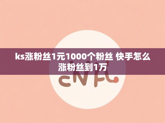 ks涨粉丝1元1000个粉丝 快手怎么涨粉丝到1万