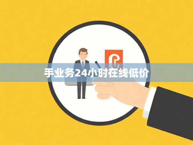 手业务24小时在线低价