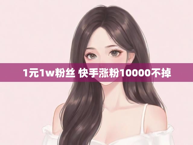1元1w粉丝 快手涨粉10000不掉