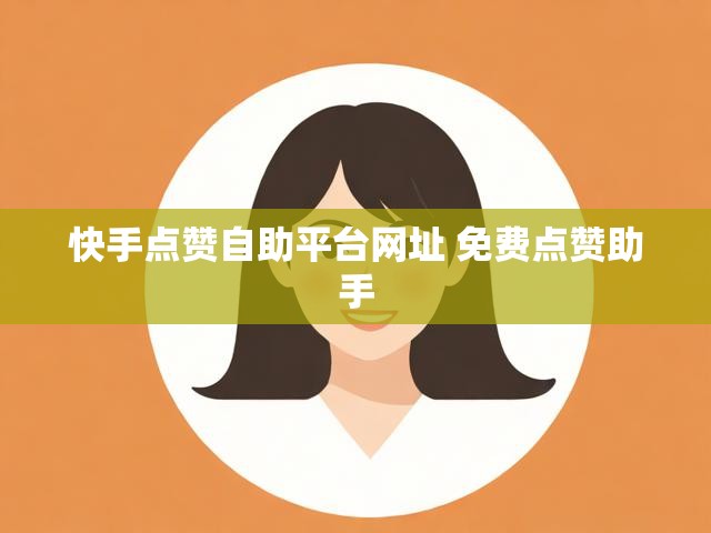 快手点赞自助平台网址 免费点赞助手