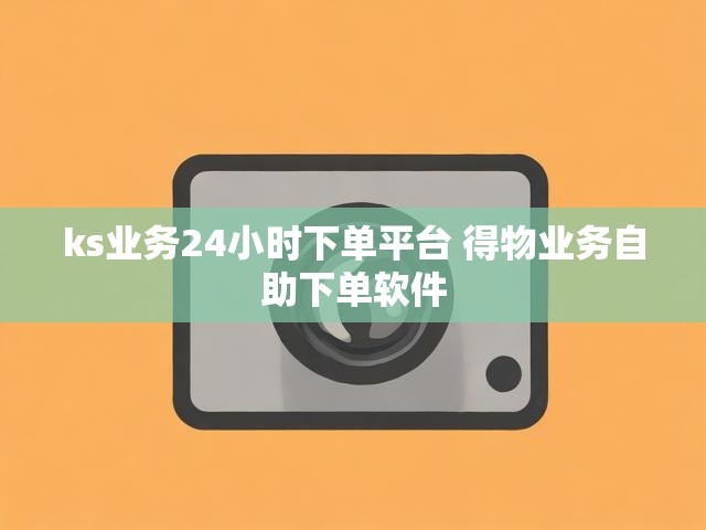 ks业务24小时下单平台 得物业务自助下单软件