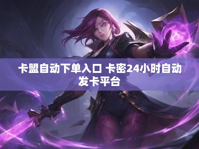 卡盟自动下单入口 卡密24小时自动发卡平台