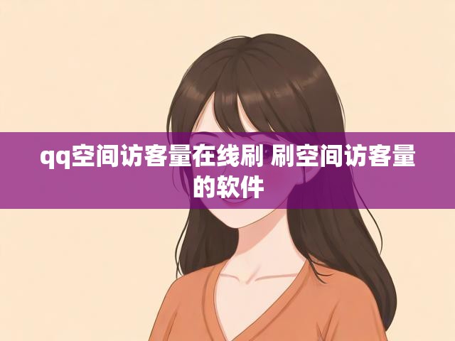qq空间访客量在线刷 刷空间访客量的软件