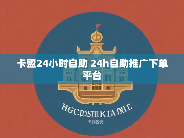 卡盟24小时自助 24h自助推广下单平台