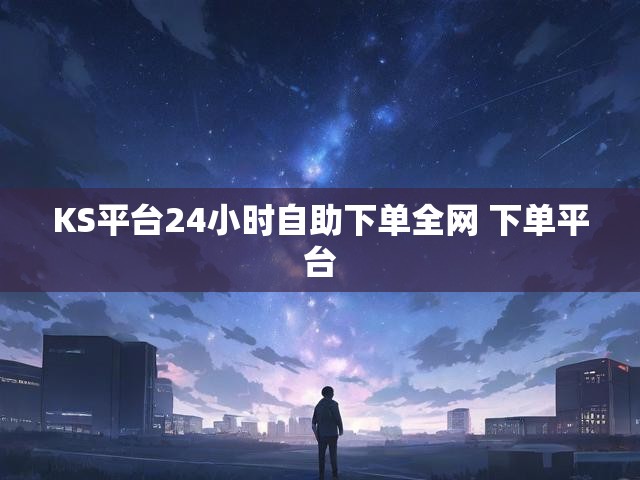KS平台24小时自助下单全网 下单平台
