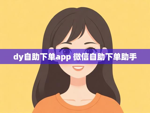dy自助下单app 微信自助下单助手