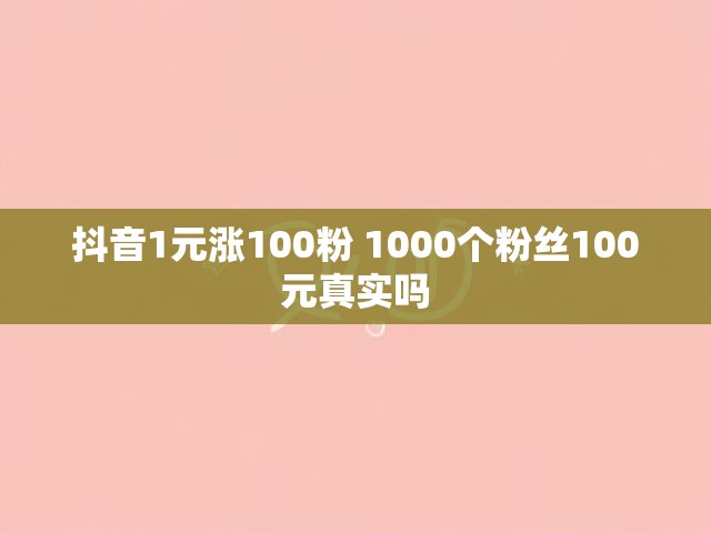 抖音1元涨100粉 1000个粉丝100元真实吗