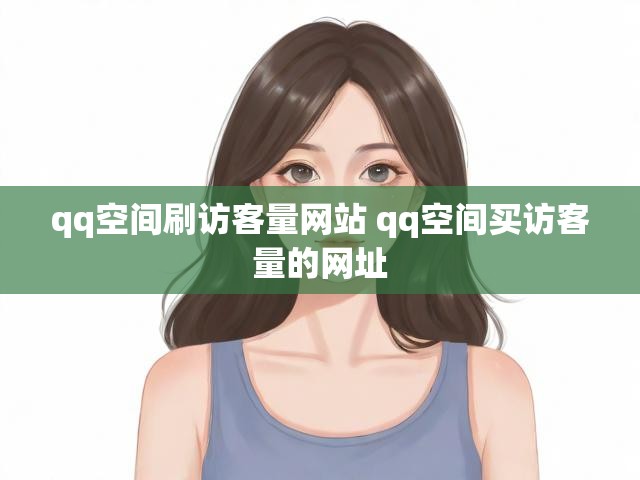 qq空间刷访客量网站 qq空间买访客量的网址