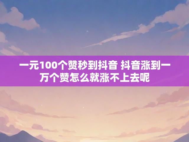 一元100个赞秒到抖音 抖音涨到一万个赞怎么就涨不上去呢