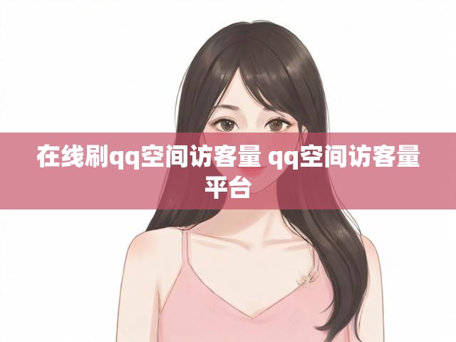 在线刷qq空间访客量 qq空间访客量平台