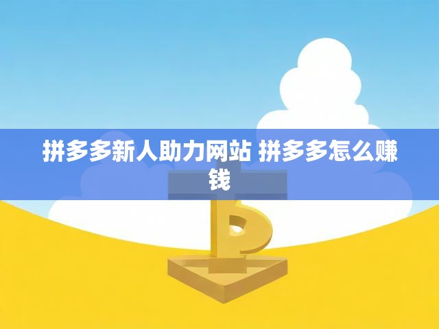 拼多多新人助力网站 拼多多怎么赚钱