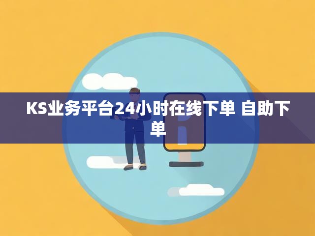 KS业务平台24小时在线下单 自助下单