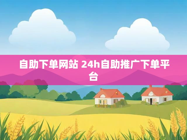 自助下单网站 24h自助推广下单平台