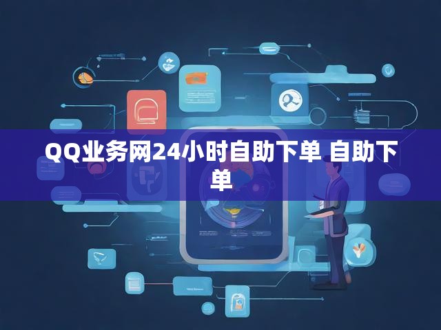 QQ业务网24小时自助下单 自助下单