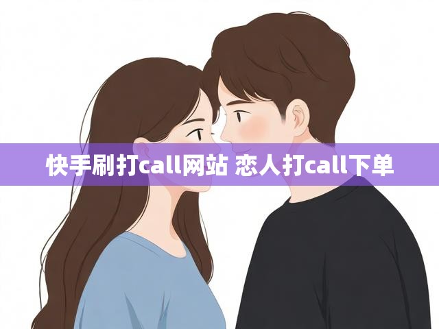 快手刷打call网站 恋人打call下单