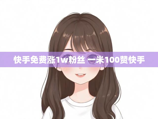 快手免费涨1w粉丝 一米100赞快手