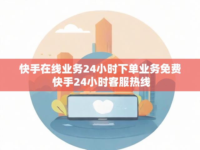 快手在线业务24小时下单业务免费 快手24小时客服热线
