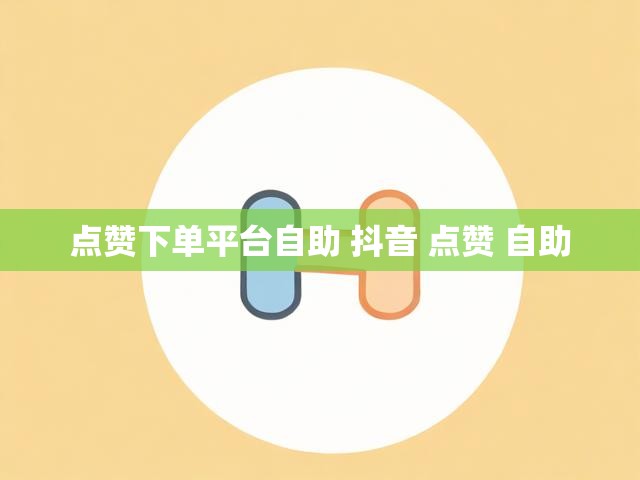 点赞下单平台自助 抖音 点赞 自助