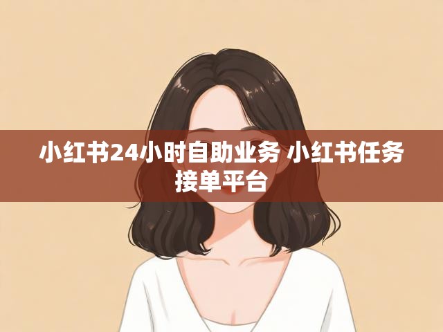 小红书24小时自助业务 小红书任务接单平台