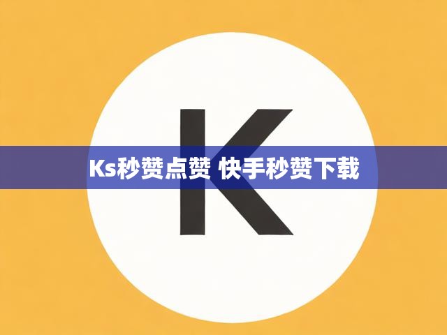 Ks秒赞点赞 快手秒赞下载